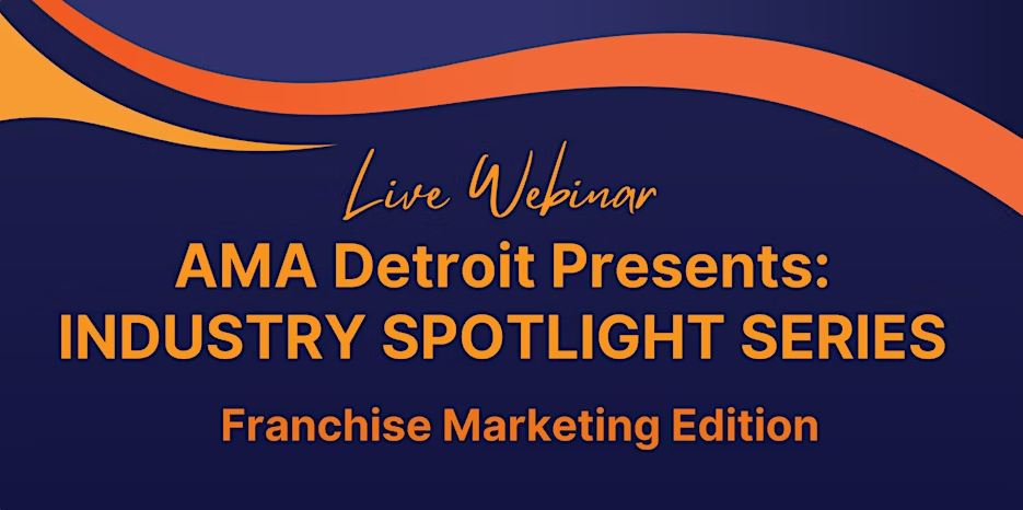 Live Webinar: AMA Detroit Presents: Industry Spotlight Series - Franchise Marketing Edition